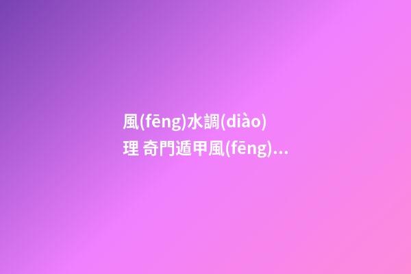 風(fēng)水調(diào)理 奇門遁甲風(fēng)水調(diào)整財(cái)運(yùn)